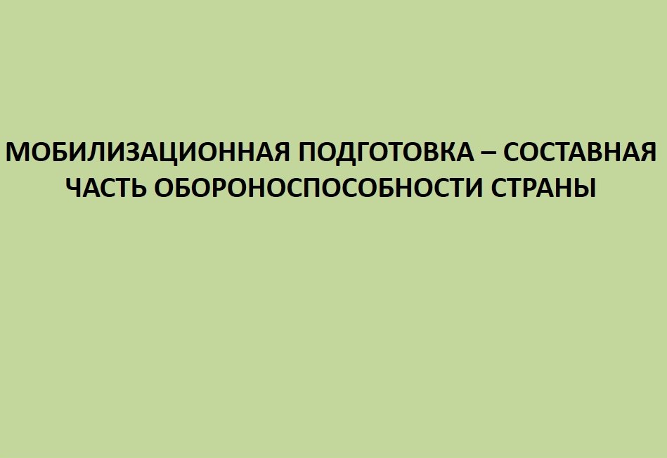 Мобилизационная подготовка – составная часть обороноспособности страны.